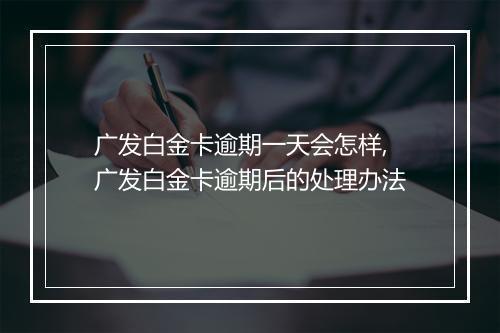 广发白金卡逾期一天会怎样,广发白金卡逾期后的处理办法