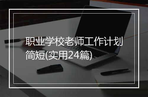 职业学校老师工作计划简短(实用24篇)
