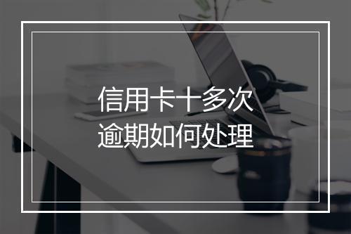 信用卡十多次逾期如何处理