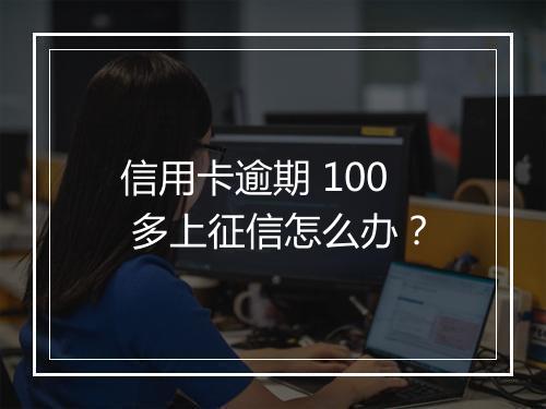 信用卡逾期 100 多上征信怎么办？