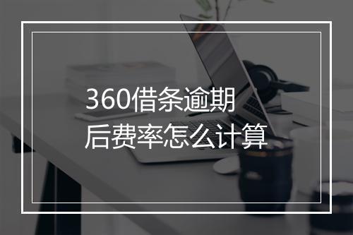 360借条逾期后费率怎么计算