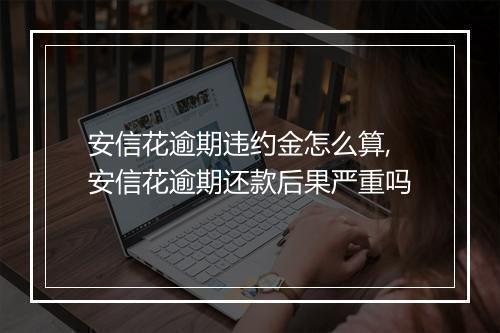 安信花逾期违约金怎么算,安信花逾期还款后果严重吗