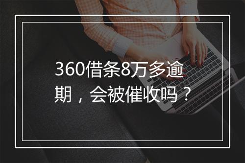 360借条8万多逾期，会被催收吗？