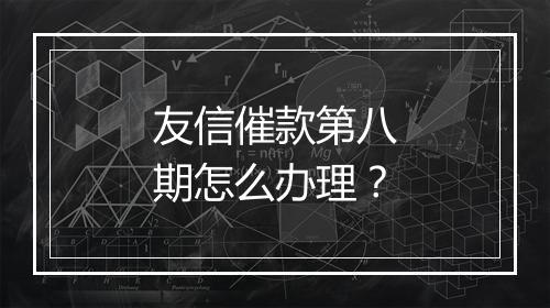友信催款第八期怎么办理？