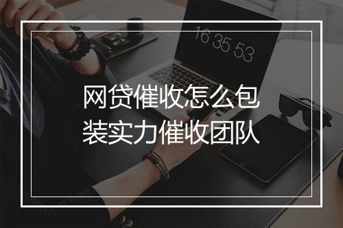 网贷催收怎么包装实力催收团队