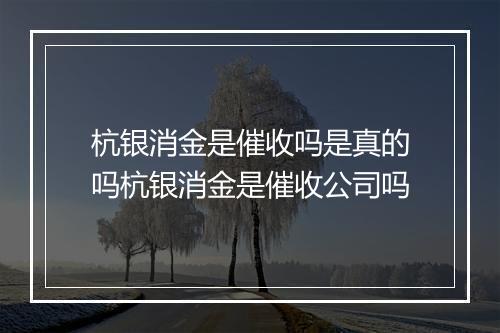 杭银消金是催收吗是真的吗杭银消金是催收公司吗
