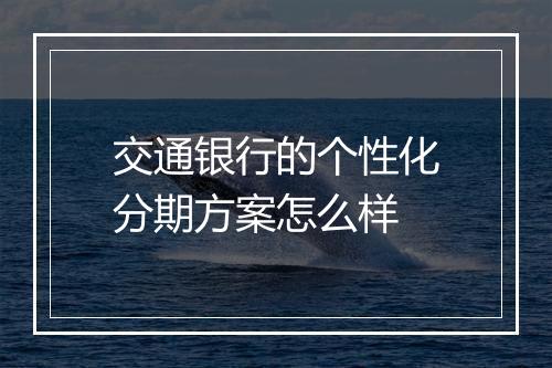 交通银行的个性化分期方案怎么样
