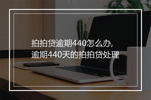 拍拍贷逾期440怎么办,逾期440天的拍拍贷处理