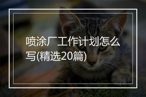 喷涂厂工作计划怎么写(精选20篇)