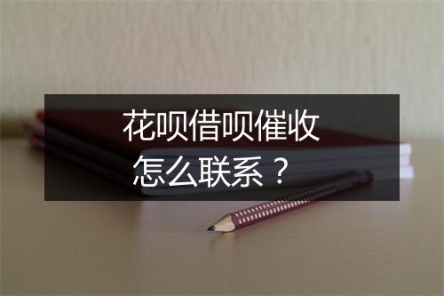 花呗借呗催收 怎么联系？