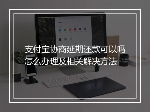 支付宝协商延期还款可以吗怎么办理及相关解决方法