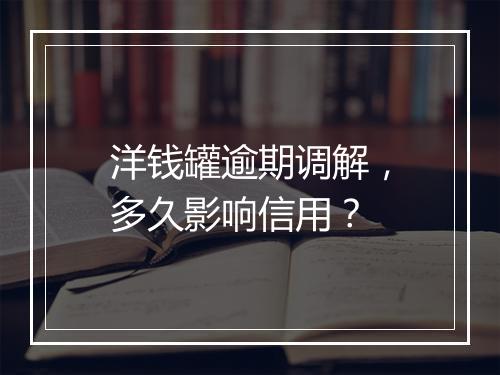 洋钱罐逾期调解，多久影响信用？