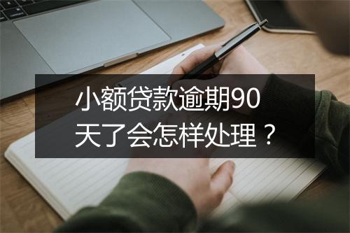 小额贷款逾期90天了会怎样处理？