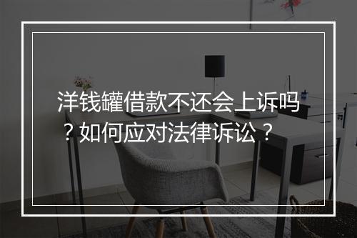 洋钱罐借款不还会上诉吗？如何应对法律诉讼？