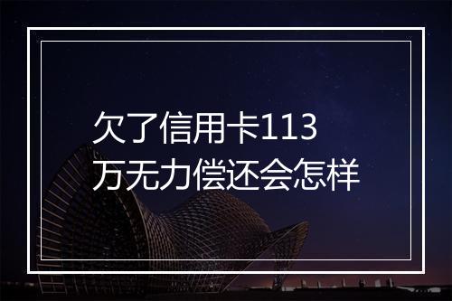 欠了信用卡113万无力偿还会怎样