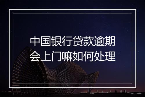 中国银行贷款逾期会上门嘛如何处理