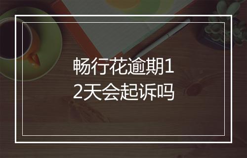 畅行花逾期12天会起诉吗