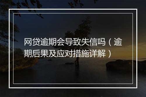 网贷逾期会导致失信吗（逾期后果及应对措施详解）