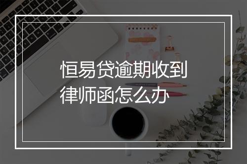 恒易贷逾期收到律师函怎么办