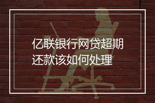 亿联银行网贷超期还款该如何处理