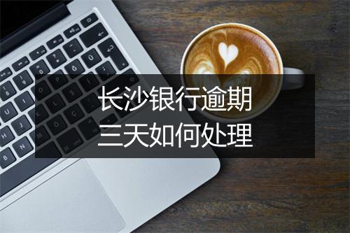 长沙银行逾期三天如何处理