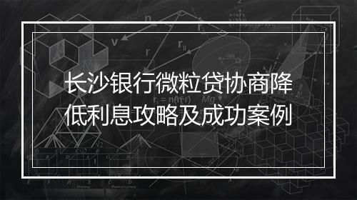 长沙银行微粒贷协商降低利息攻略及成功案例
