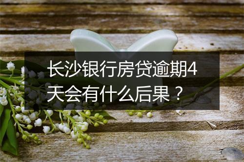 长沙银行房贷逾期4天会有什么后果？