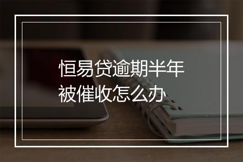 恒易贷逾期半年被催收怎么办