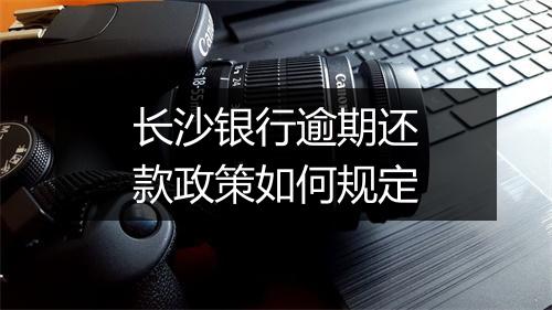 长沙银行逾期还款政策如何规定