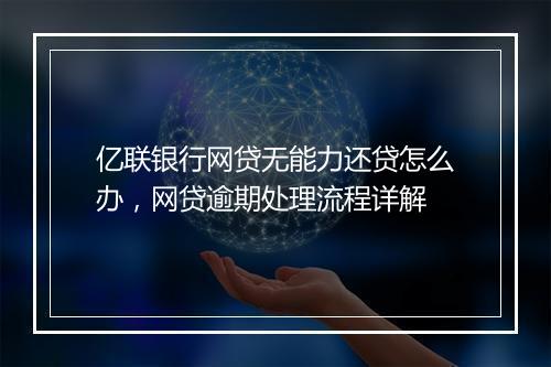 亿联银行网贷无能力还贷怎么办，网贷逾期处理流程详解