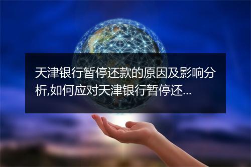 天津银行暂停还款的原因及影响分析,如何应对天津银行暂停还款