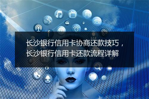 长沙银行信用卡协商还款技巧，长沙银行信用卡还款流程详解