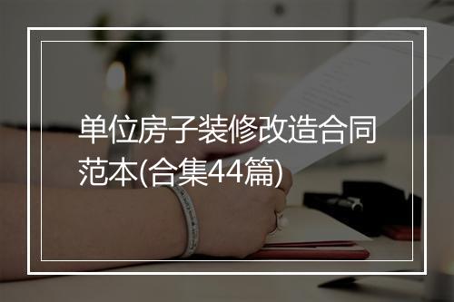 单位房子装修改造合同范本(合集44篇)