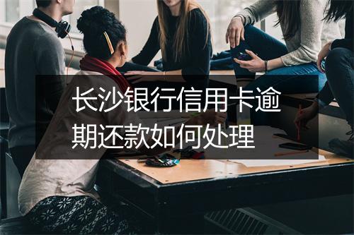 长沙银行信用卡逾期还款如何处理