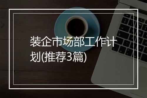 装企市场部工作计划(推荐3篇)