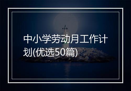 中小学劳动月工作计划(优选50篇)