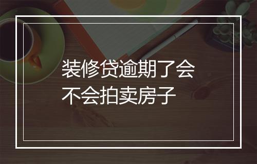 装修贷逾期了会不会拍卖房子