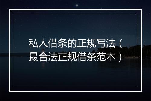 私人借条的正规写法（最合法正规借条范本）