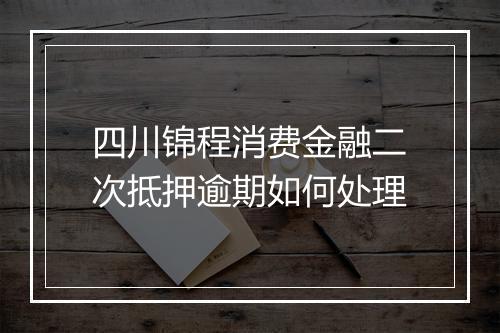 四川锦程消费金融二次抵押逾期如何处理