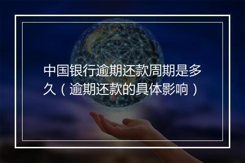 中国银行逾期还款周期是多久（逾期还款的具体影响）