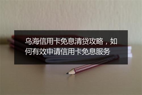 乌海信用卡免息清贷攻略，如何有效申请信用卡免息服务