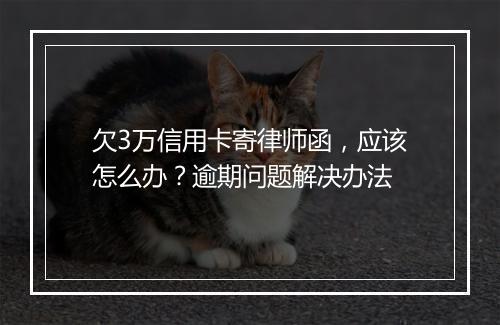 欠3万信用卡寄律师函，应该怎么办？逾期问题解决办法