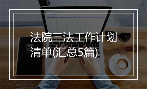 法院三法工作计划清单(汇总5篇)