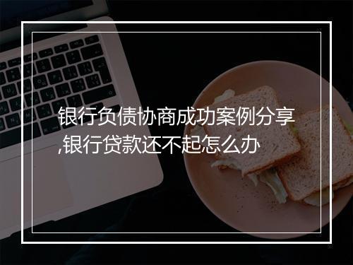 银行负债协商成功案例分享,银行贷款还不起怎么办