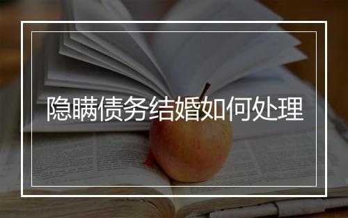 隐瞒债务结婚如何处理
