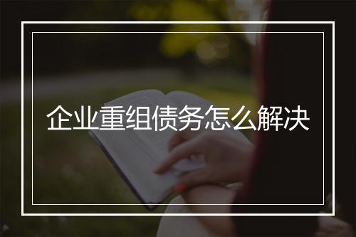 企业重组债务怎么解决