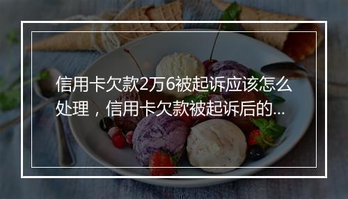 信用卡欠款2万6被起诉应该怎么处理，信用卡欠款被起诉后的解决方案