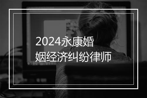2024永康婚姻经济纠纷律师