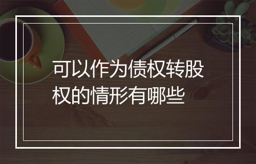 可以作为债权转股权的情形有哪些