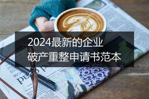2024最新的企业破产重整申请书范本